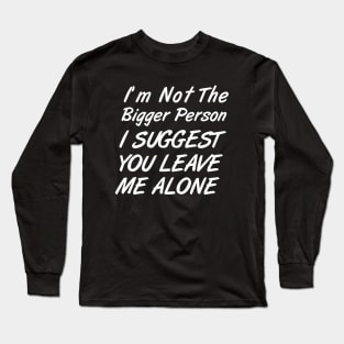 I'm Not The Bigger Person You Better Leave Me Alone Long Sleeve T-Shirt